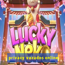 privacy vazados online